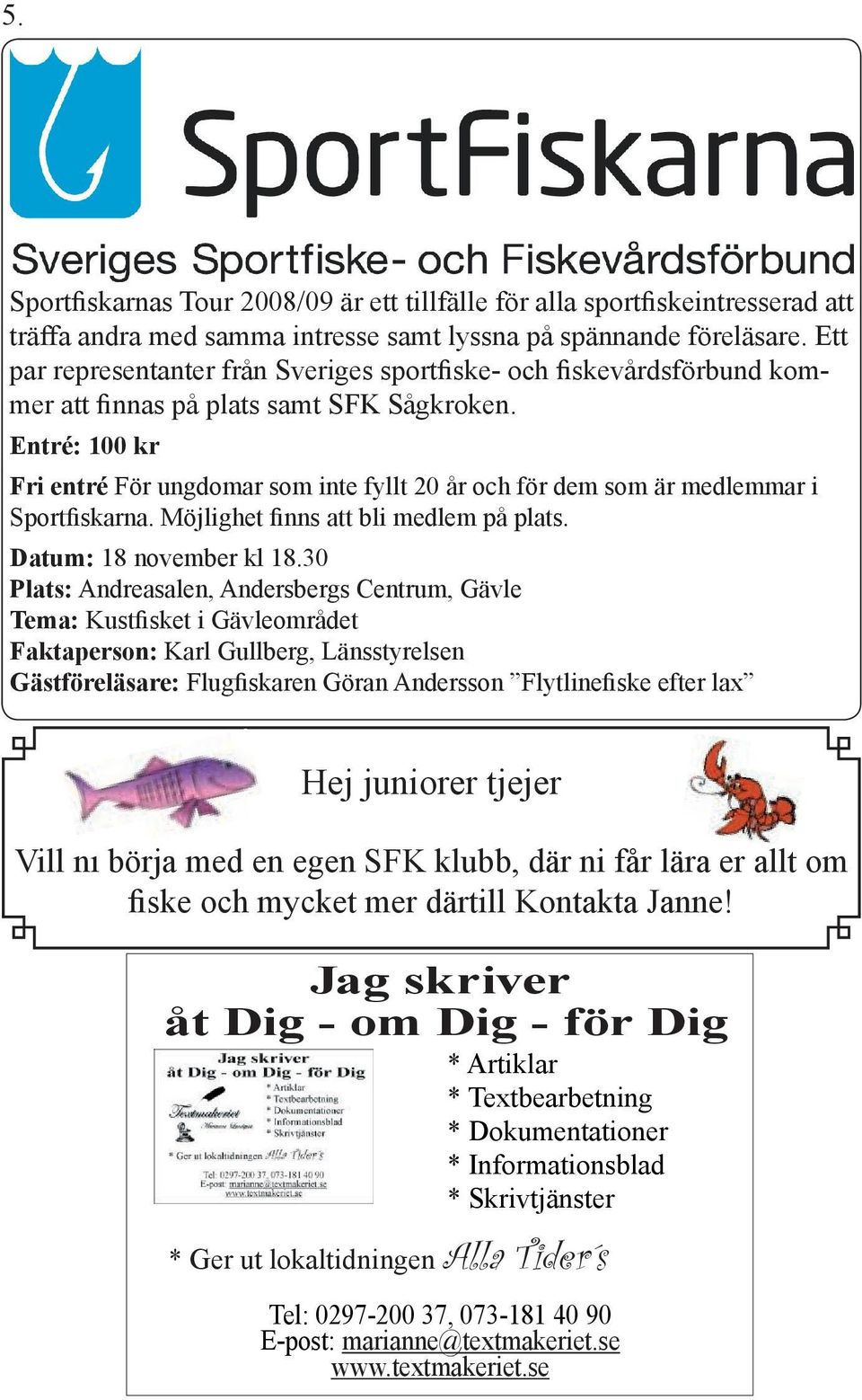 Entré: 100 kr Fri entré För ungdomar som inte fyllt 20 år och för dem som är medlemmar i Sportfiskarna. Möjlighet finns att bli medlem på plats. Datum: 18 november kl 18.