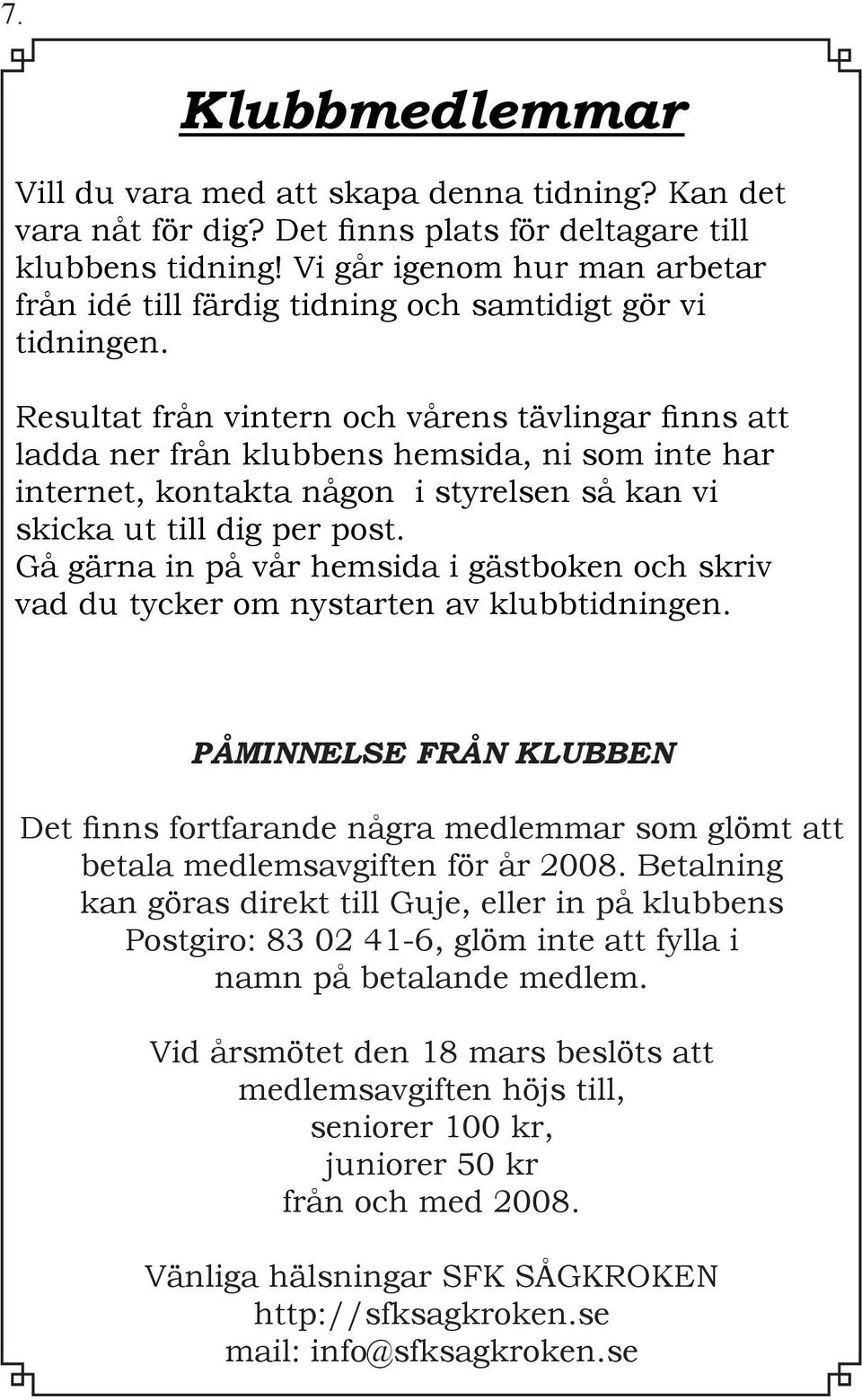 Resultat från vintern och vårens tävlingar finns att ladda ner från klubbens hemsida, ni som inte har internet, kontakta någon i styrelsen så kan vi skicka ut till dig per post.