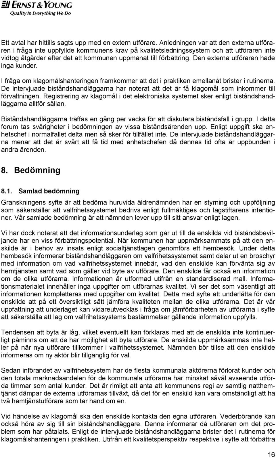 Den externa utföraren hade inga kunder. I fråga om klagomålshanteringen framkommer att det i praktiken emellanåt brister i rutinerna.