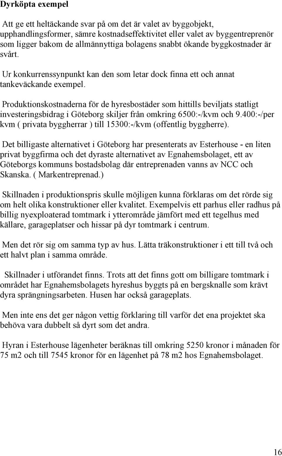 Produktionskostnaderna för de hyresbostäder som hittills beviljats statligt investeringsbidrag i Göteborg skiljer från omkring 6500:-/kvm och 9.