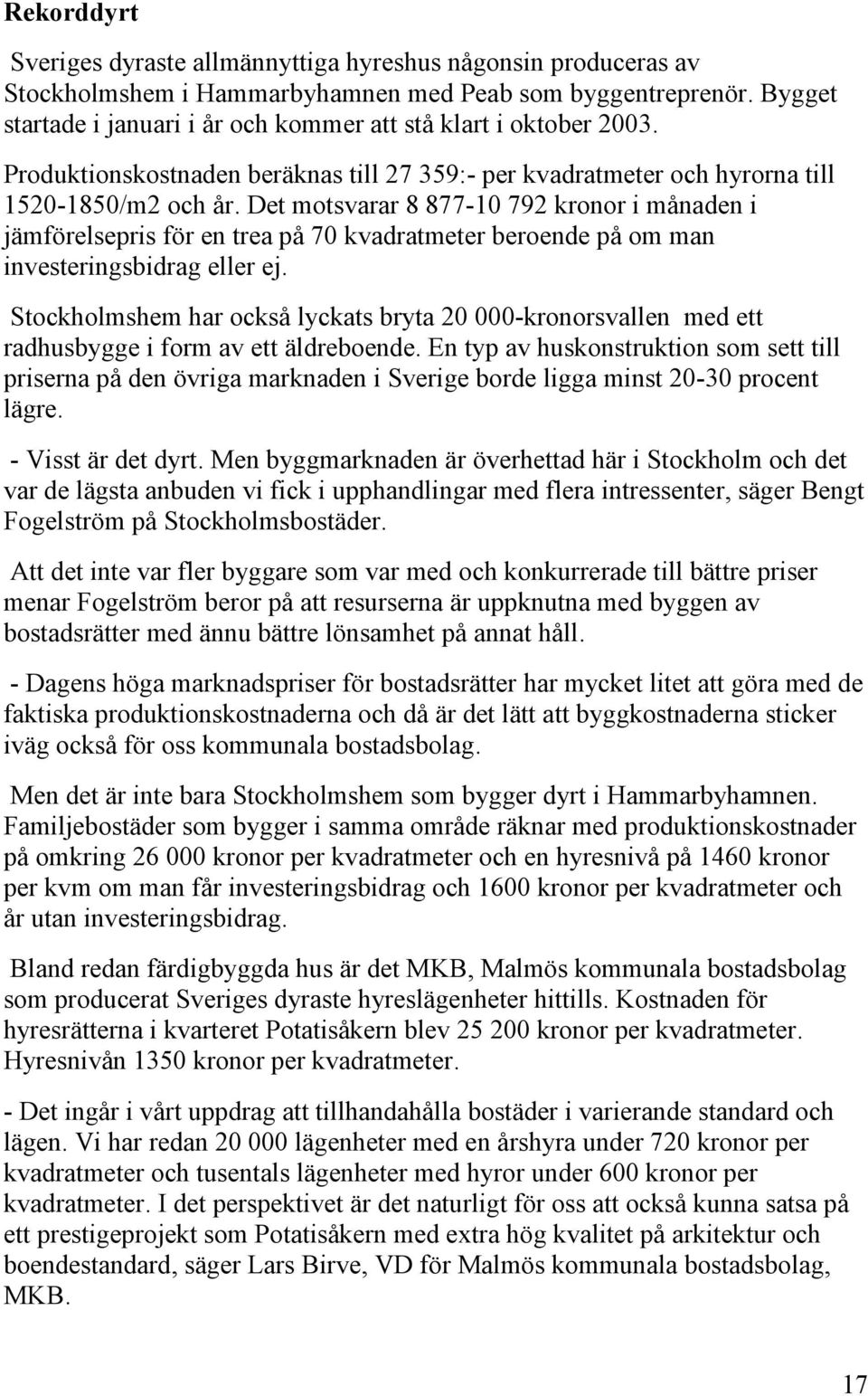 Det motsvarar 8 877-10 792 kronor i månaden i jämförelsepris för en trea på 70 kvadratmeter beroende på om man investeringsbidrag eller ej.