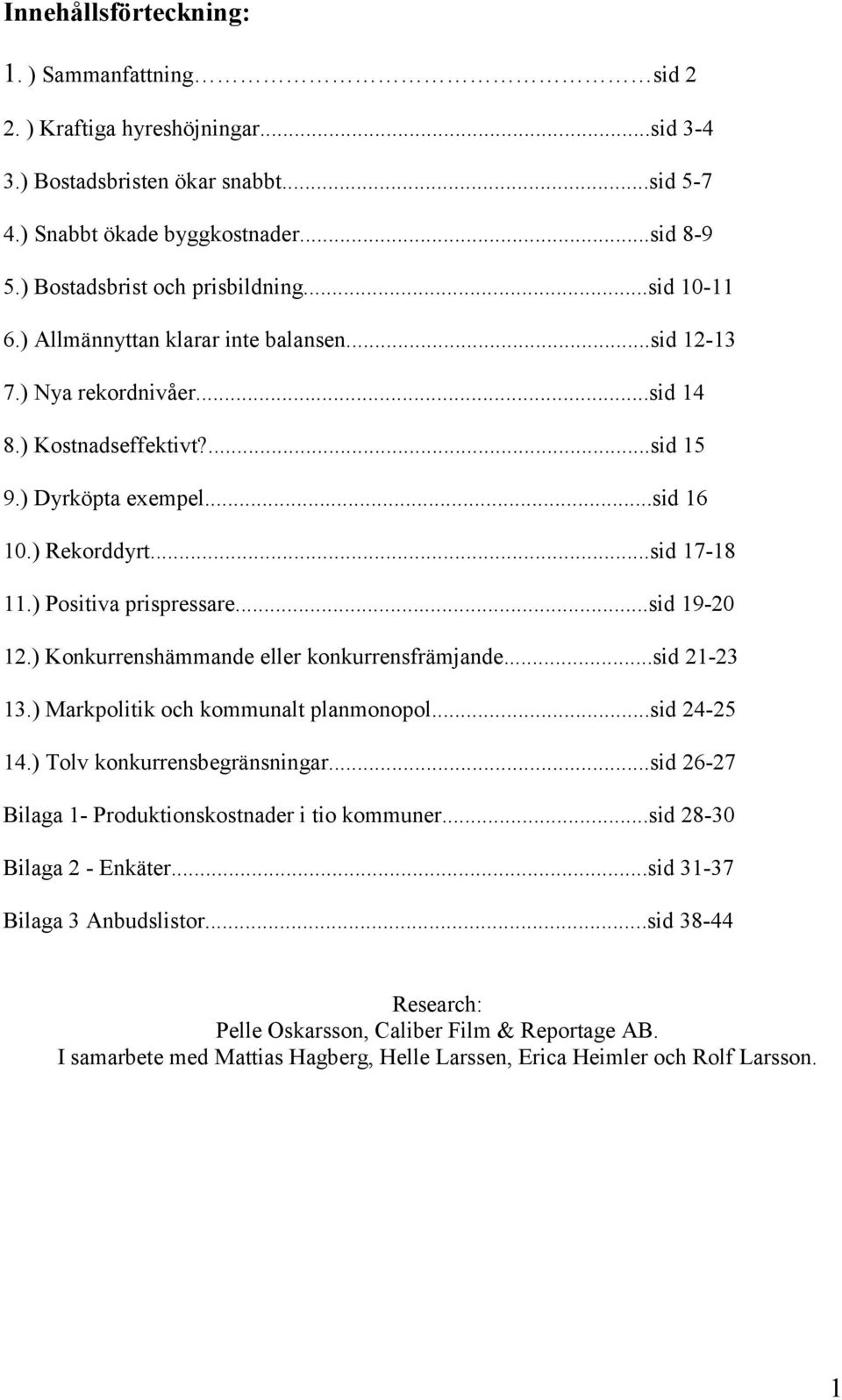 ) Rekorddyrt...sid 17-18 11.) Positiva prispressare...sid 19-20 12.) Konkurrenshämmande eller konkurrensfrämjande...sid 21-23 13.) Markpolitik och kommunalt planmonopol...sid 24-25 14.