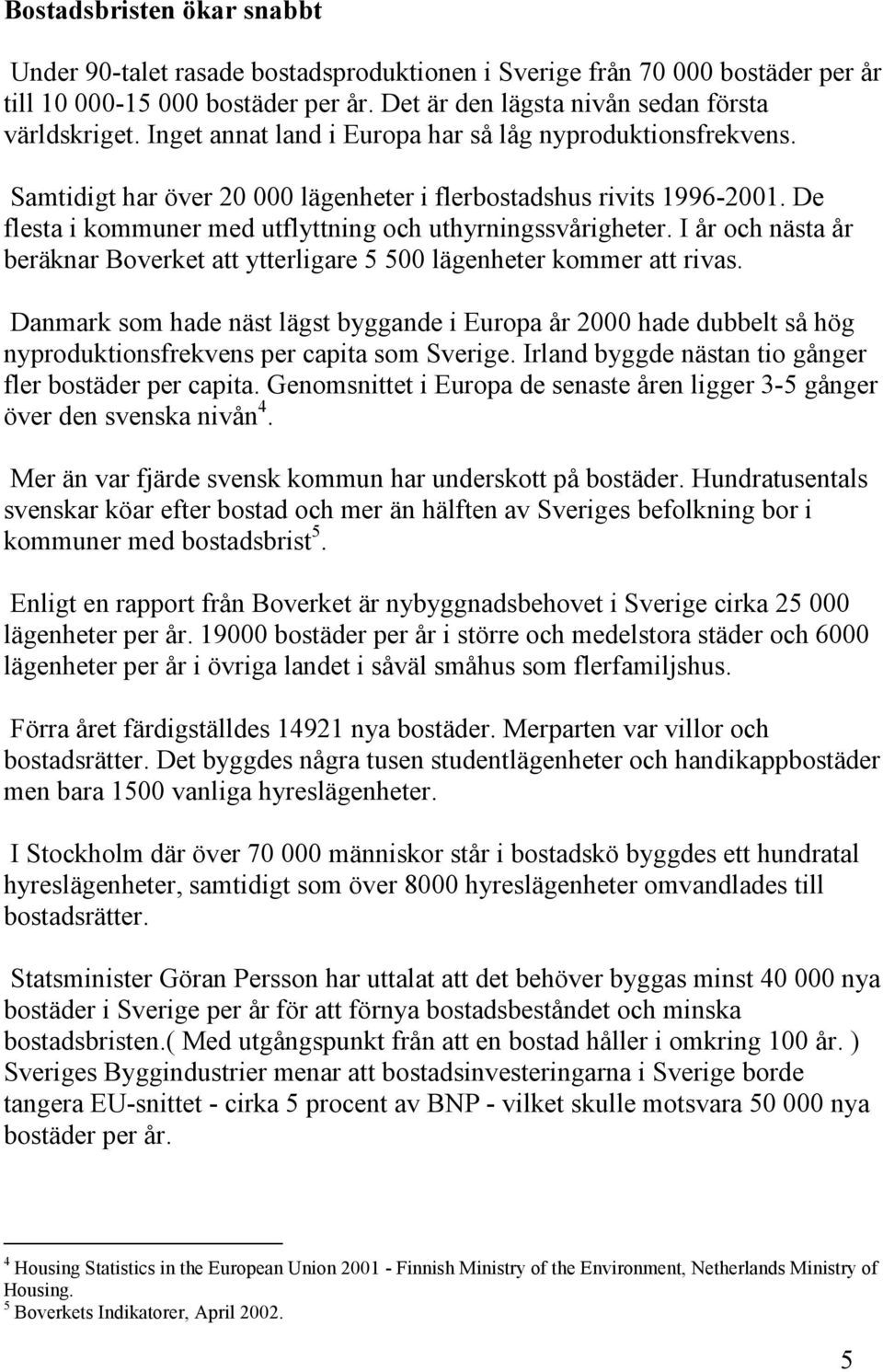 I år och nästa år beräknar Boverket att ytterligare 5 500 lägenheter kommer att rivas.