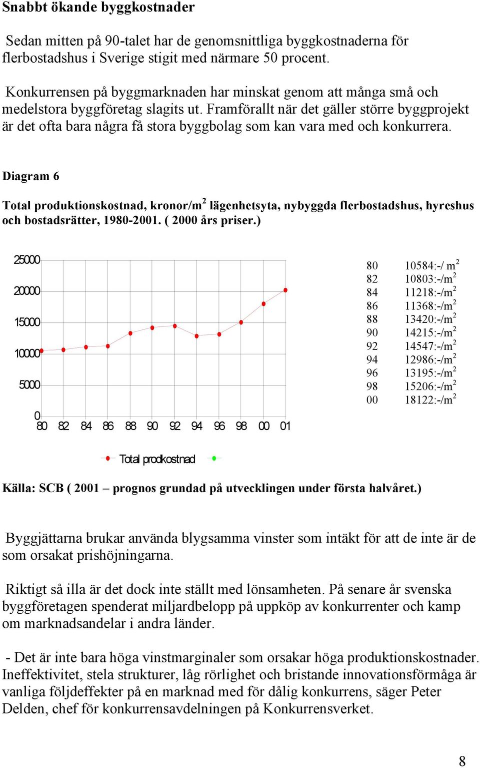 Framförallt när det gäller större byggprojekt är det ofta bara några få stora byggbolag som kan vara med och konkurrera.