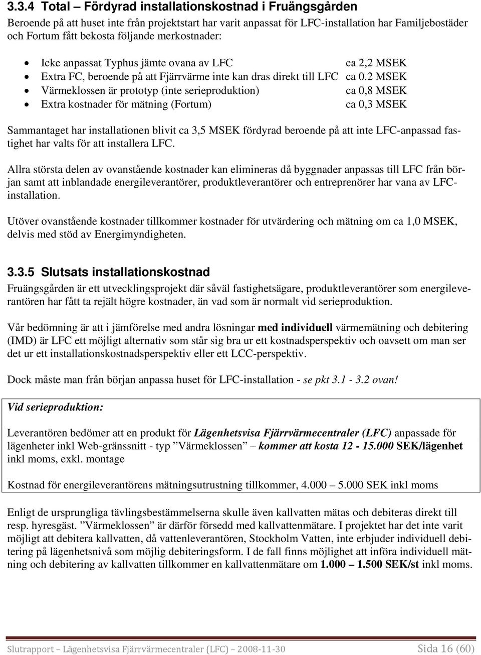 2 MSEK Värmeklossen är prototyp (inte serieproduktion) ca 0,8 MSEK Extra kostnader för mätning (Fortum) ca 0,3 MSEK Sammantaget har installationen blivit ca 3,5 MSEK fördyrad beroende på att inte