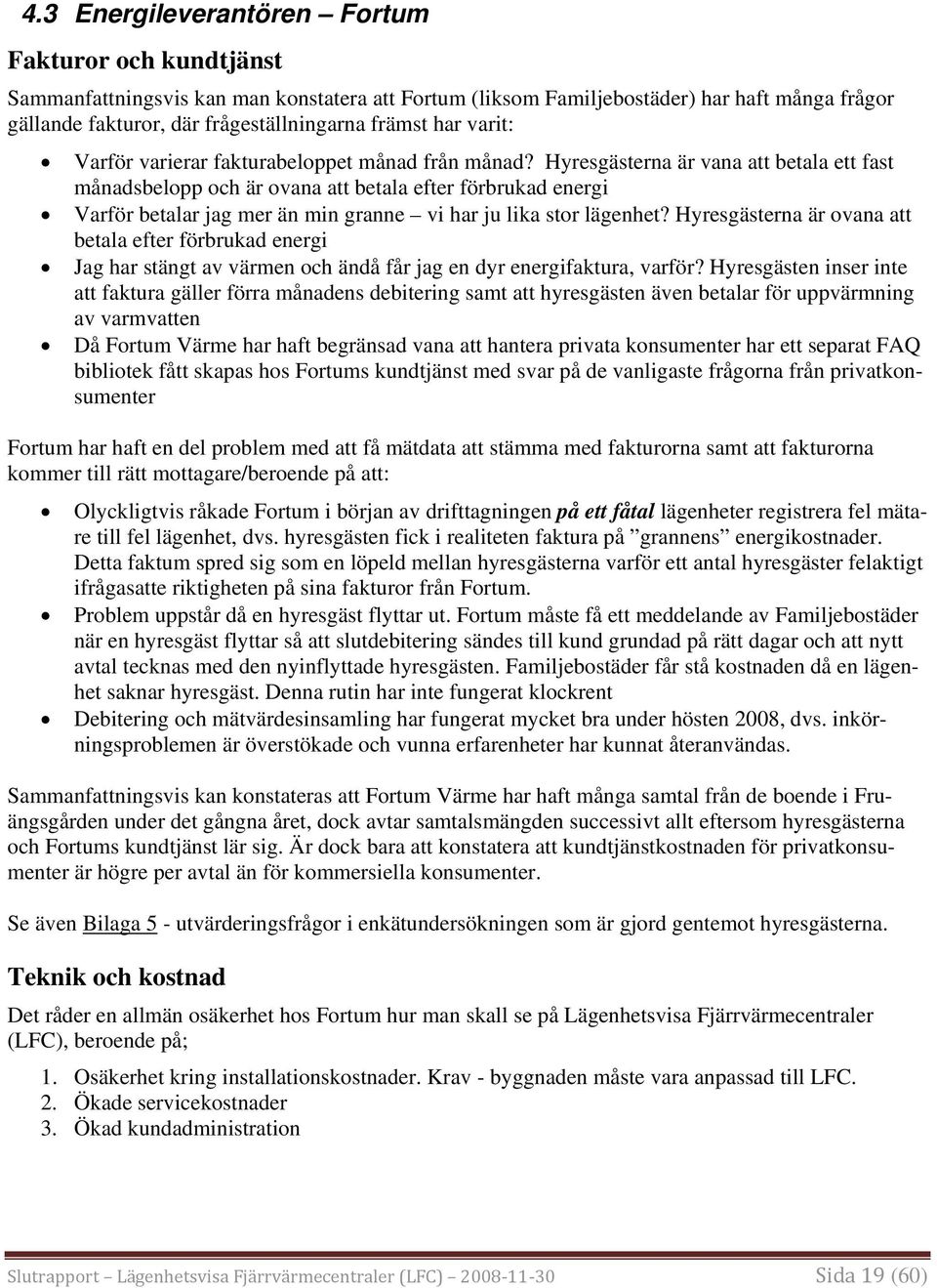 Hyresgästerna är vana att betala ett fast månadsbelopp och är ovana att betala efter förbrukad energi Varför betalar jag mer än min granne vi har ju lika stor lägenhet?