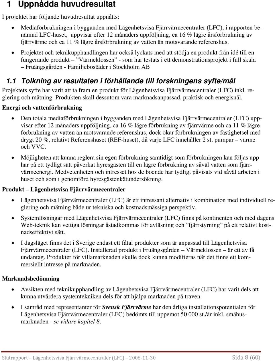 Projektet och teknikupphandlingen har också lyckats med att stödja en produkt från idé till en fungerande produkt Värmeklossen - som har testats i ett demonstrationsprojekt i full skala Fruängsgården