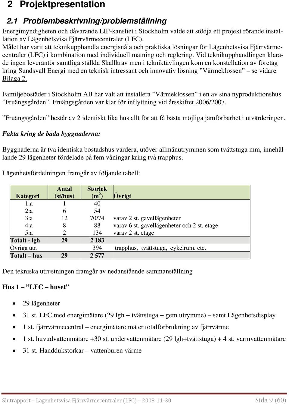 Målet har varit att teknikupphandla energisnåla och praktiska lösningar för Lägenhetsvisa Fjärrvärmecentraler (LFC) i kombination med individuell mätning och reglering.