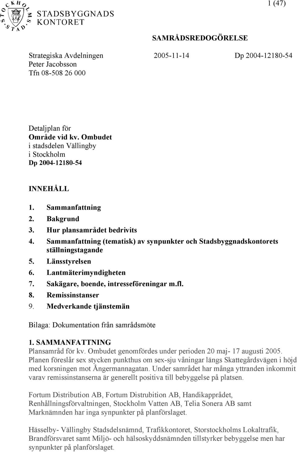 Sammanfattning (tematisk) av synpunkter och Stadsbyggnadskontorets ställningstagande 5. Länsstyrelsen 6. Lantmäterimyndigheten 7. Sakägare, boende, intresseföreningar m.fl. 8. Remissinstanser 9.