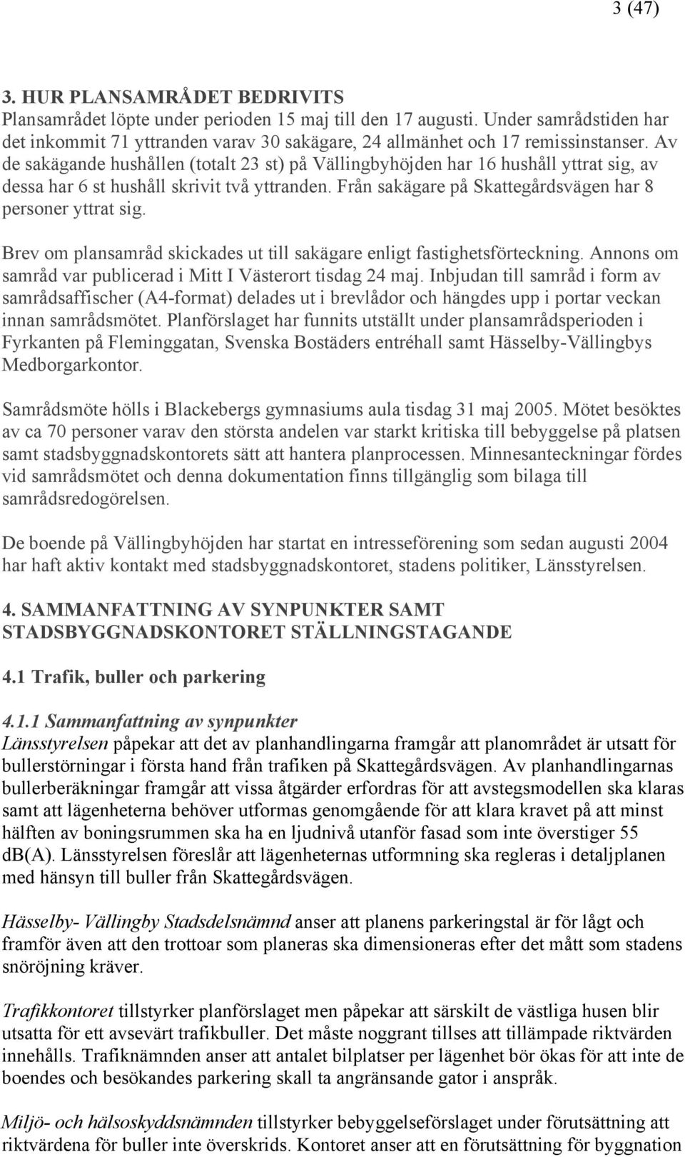 Av de sakägande hushållen (totalt 23 st) på Vällingbyhöjden har 16 hushåll yttrat sig, av dessa har 6 st hushåll skrivit två yttranden. Från sakägare på Skattegårdsvägen har 8 personer yttrat sig.