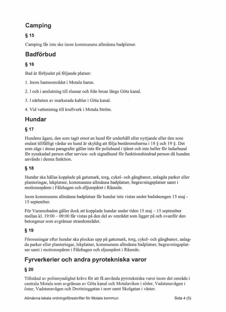 Hundar 17 Hundens ägare, den som tagit emot en hund för underhåll eller nyttjande eller den som endast tillfälligt vårdar en hund är skyldig att följa bestämmelserna i 18 och 19.