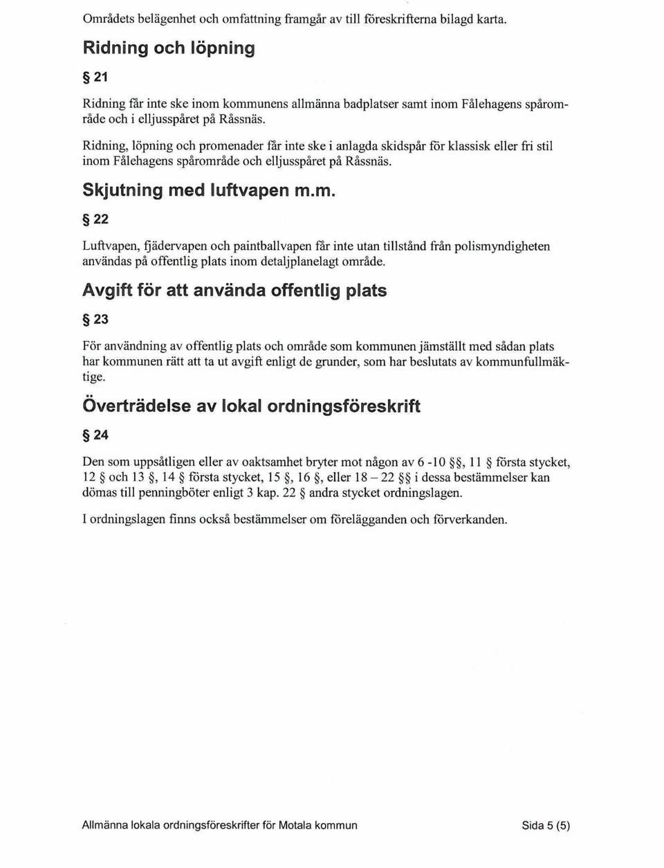 Ridning, löpning och promenader får inte ske i anlagda skidspår för klassisk eller fri stil inom Fålehagens spårområde och elljusspåret på Råssnäs. Skjutning med luftvapen m.m. 22 Luftvapen, fjädervapen och paintballvapen får inte utan tillstånd från polismyndigheten användas på offentlig plats inom detaljplanelagt område.