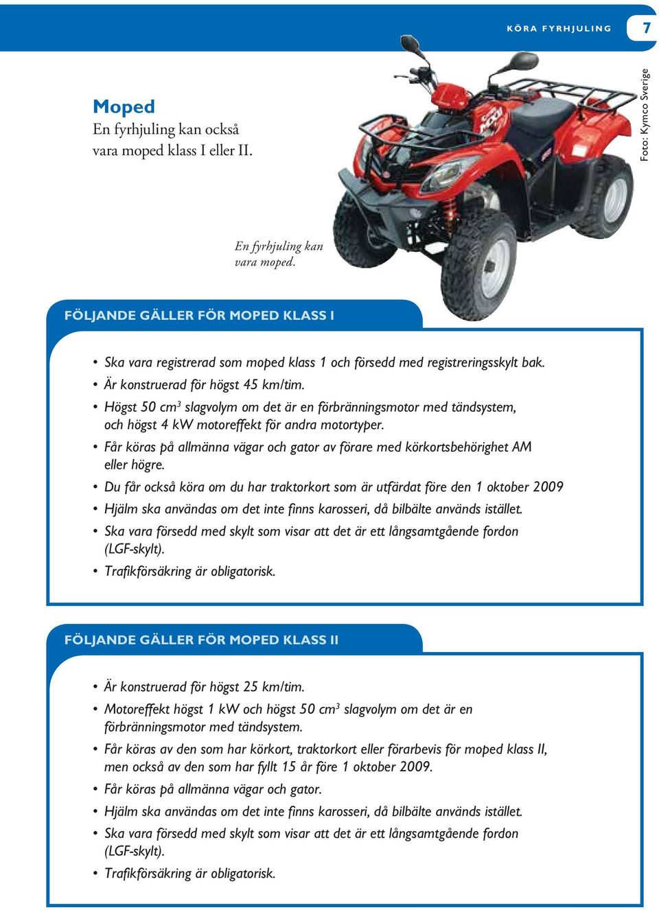 Högst 50 cm 3 slagvolym om det är en förbränningsmotor med tändsystem, och högst 4 kw motoreffekt för andra motortyper.