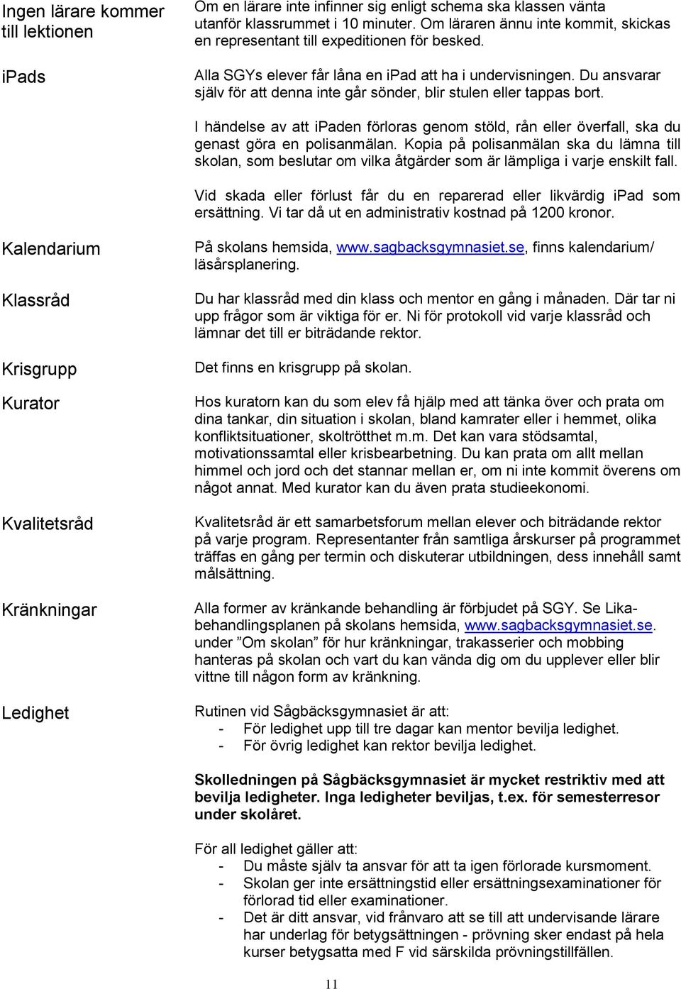 Du ansvarar själv för att denna inte går sönder, blir stulen eller tappas bort. I händelse av att ipaden förloras genom stöld, rån eller överfall, ska du genast göra en polisanmälan.