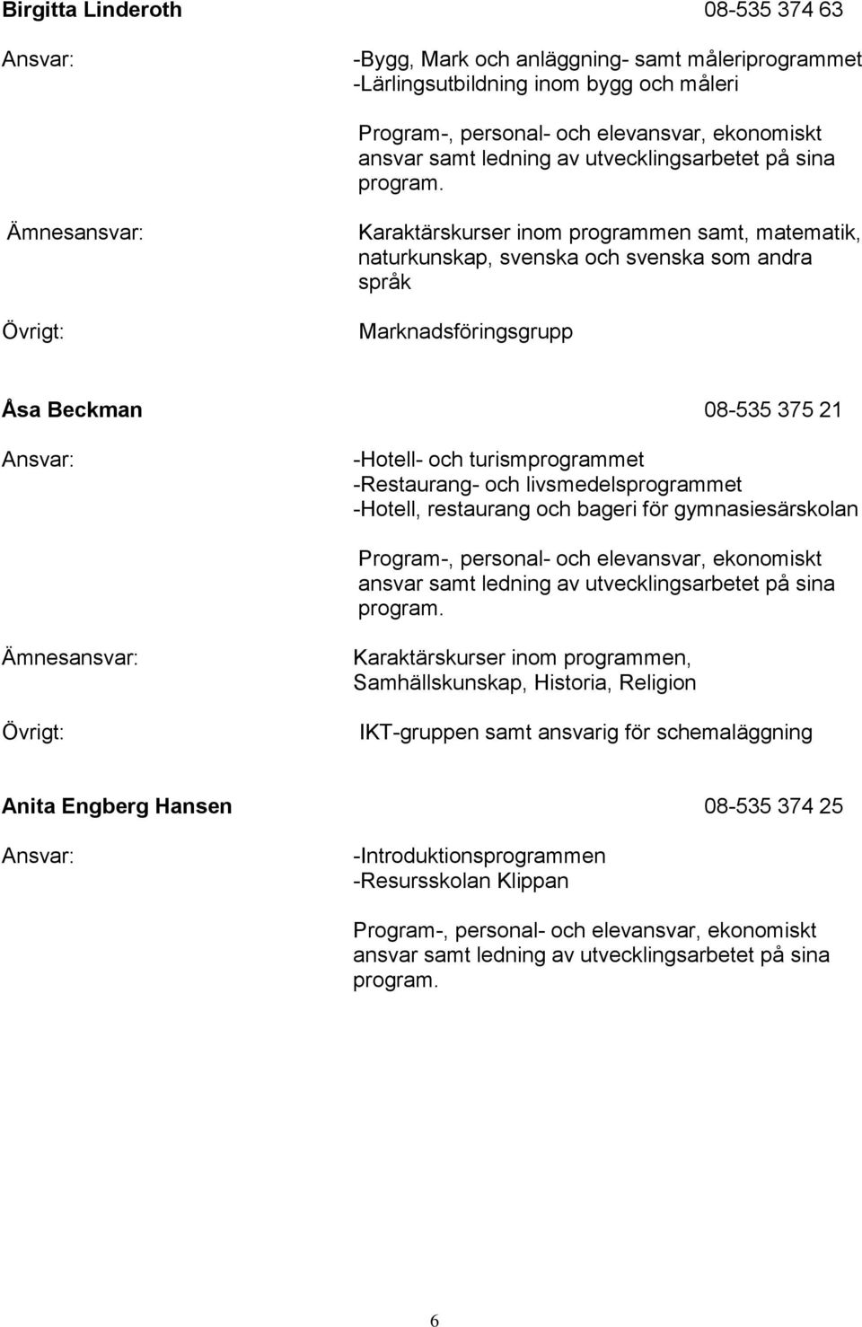 Ämnesansvar: Övrigt: Karaktärskurser inom programmen samt, matematik, naturkunskap, svenska och svenska som andra språk Marknadsföringsgrupp Åsa Beckman 08-535 375 21 Ansvar: -Hotell- och