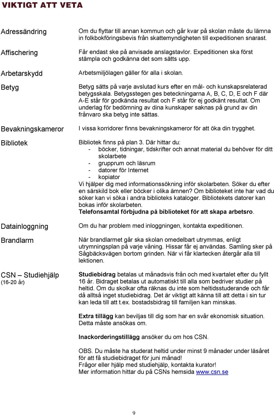 Arbetsmiljölagen gäller för alla i skolan. Betyg sätts på varje avslutad kurs efter en mål- och kunskapsrelaterad betygsskala.