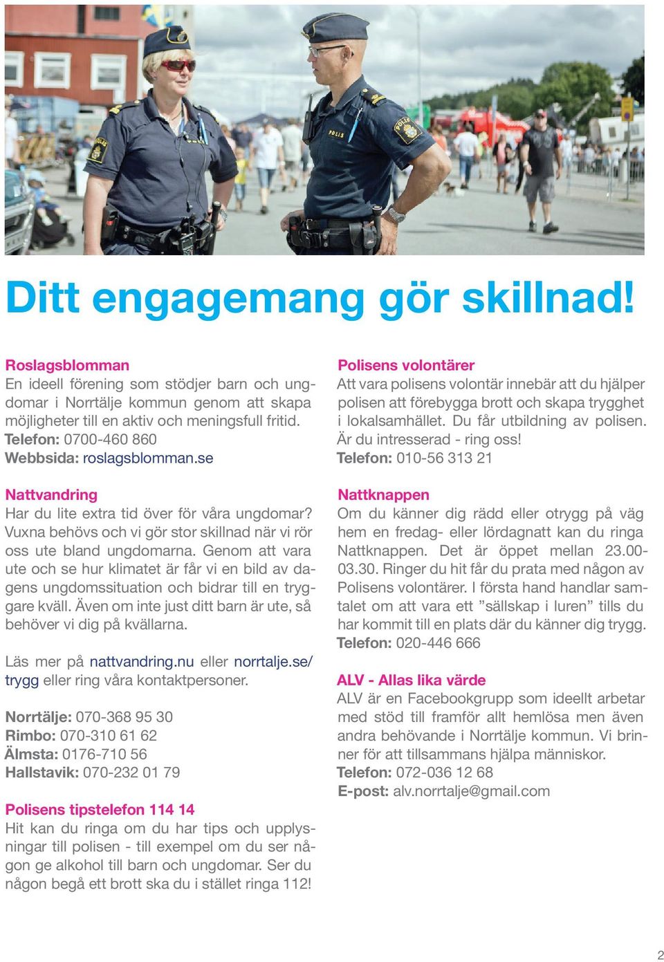 Genom att vara ute och se hur klimatet är får vi en bild av dagens ungdomssituation och bidrar till en tryggare kväll. Även om inte just ditt barn är ute, så behöver vi dig på kvällarna.
