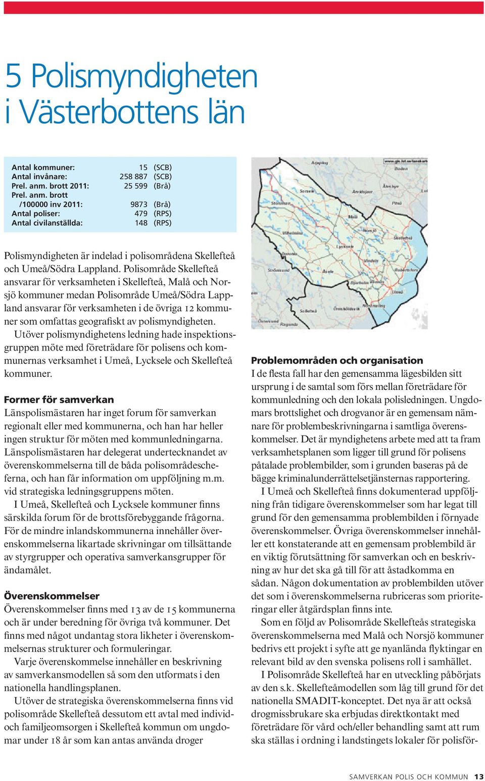 brott /100000 inv 2011: 9873 (Brå) Antal poliser: 479 (RPS) Antal civilanställda: 148 (RPS) Polismyndigheten är indelad i polisområdena Skellefteå och Umeå/Södra Lappland.