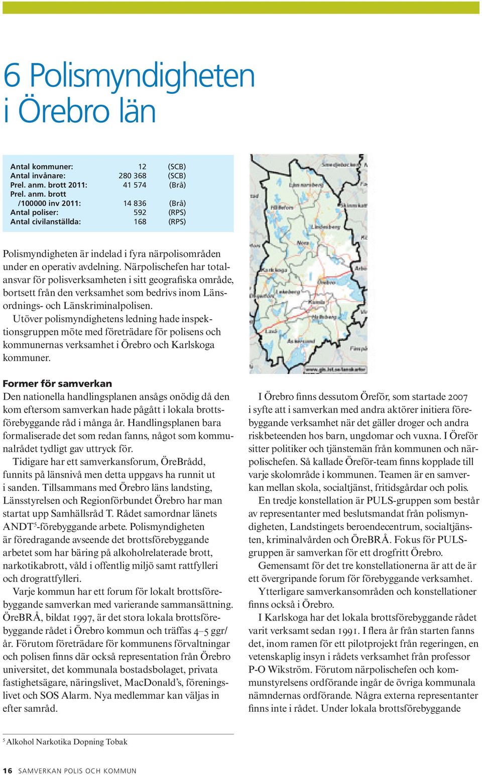 brott /100000 inv 2011: 14 836 (Brå) Antal poliser: 592 (RPS) Antal civilanställda: 168 (RPS) Polismyndigheten är indelad i fyra närpolisområden under en operativ avdelning.