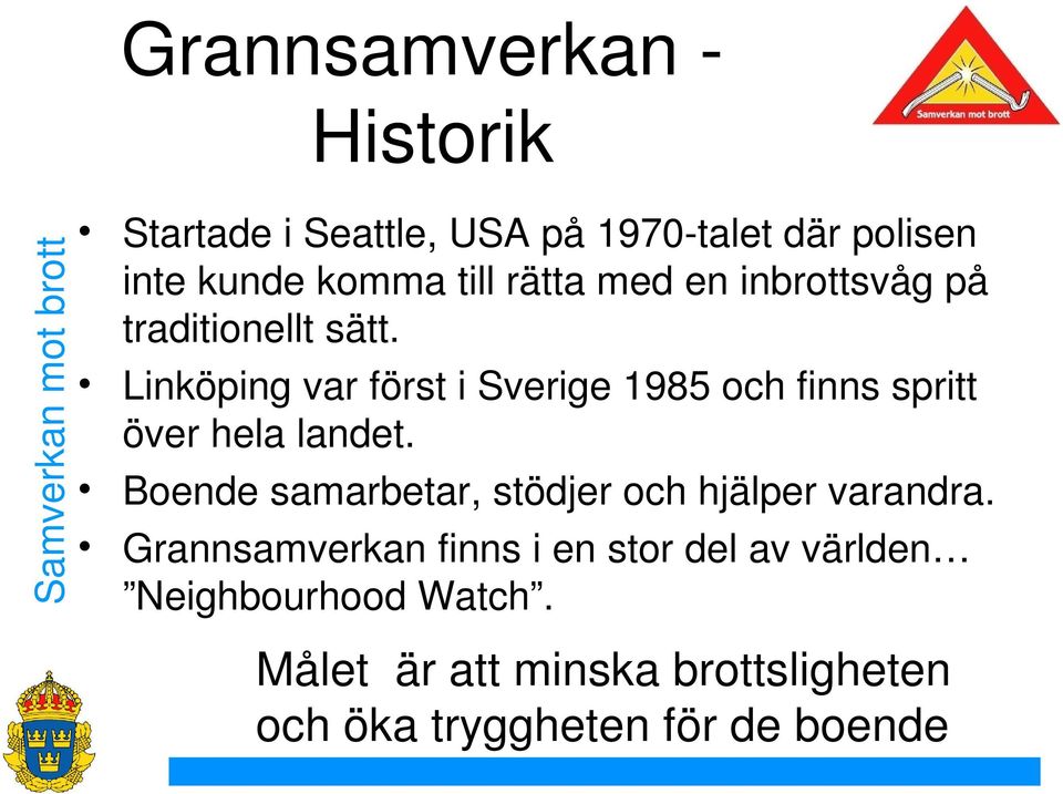 Linköping var först i Sverige 1985 och finns spritt över hela landet.