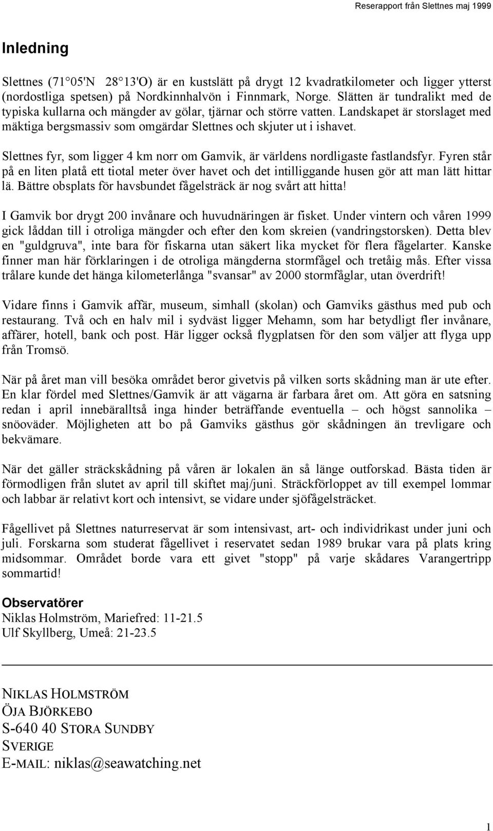 Slettnes fyr, som ligger 4 km norr om Gamvik, är världens nordligaste fastlandsfyr. Fyren står på en liten platå ett tiotal meter över havet och det intilliggande husen gör att man lätt hittar lä.