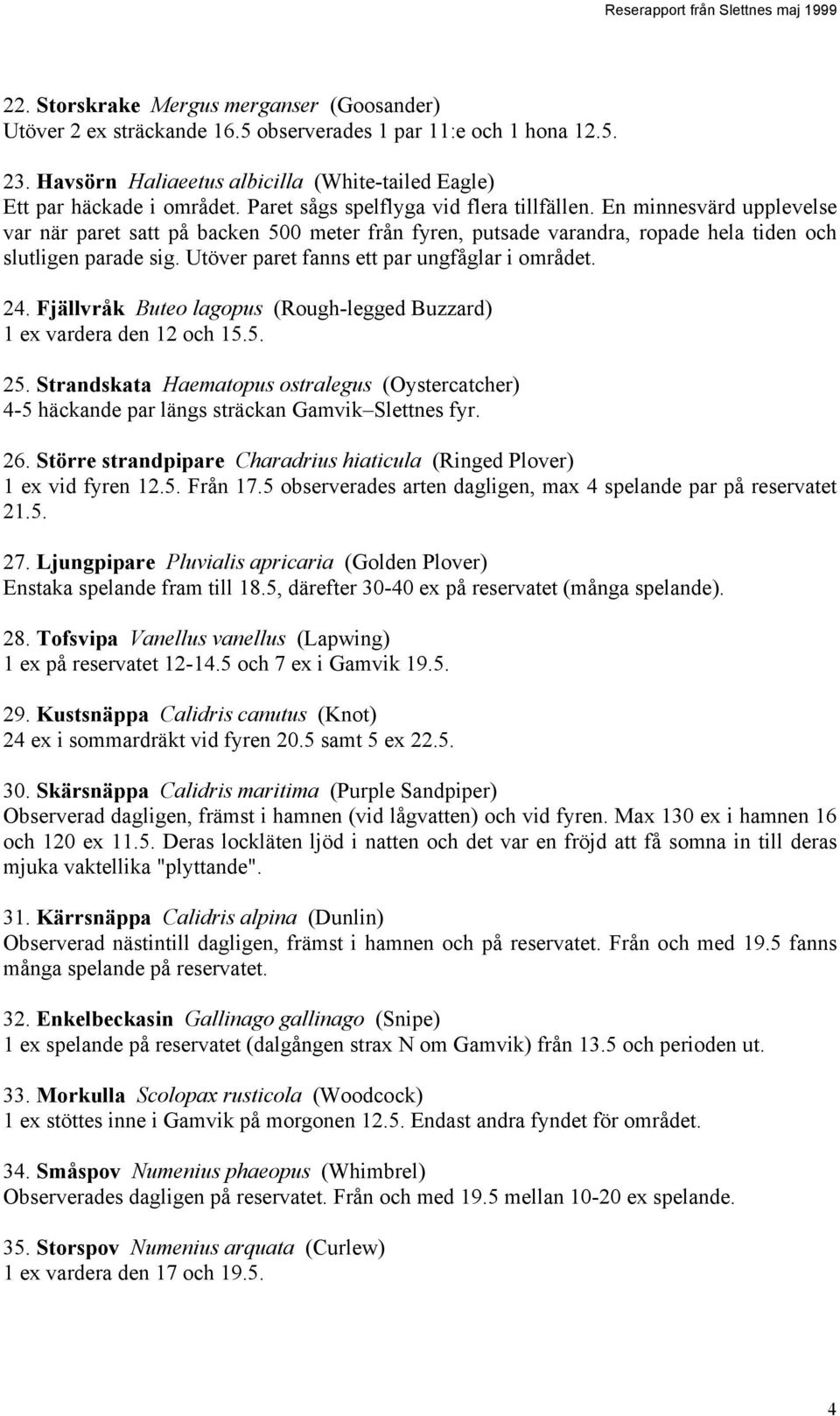 Utöver paret fanns ett par ungfåglar i området. 24. Fjällvråk Buteo lagopus (Rough-legged Buzzard) 1 ex vardera den 12 och 15.5. 25.