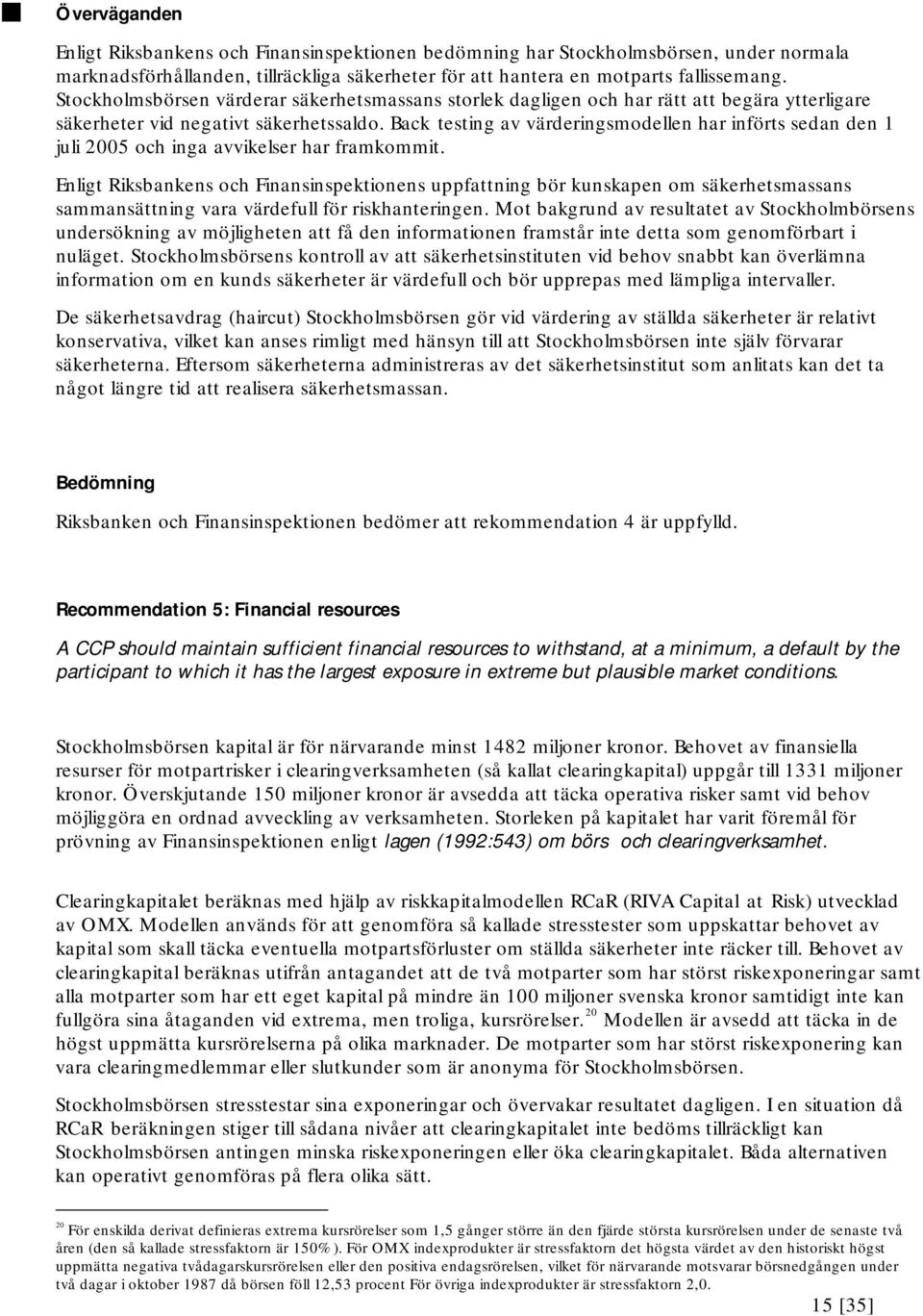 Back testing av värderingsmodellen har införts sedan den 1 juli 2005 och inga avvikelser har framkommit.