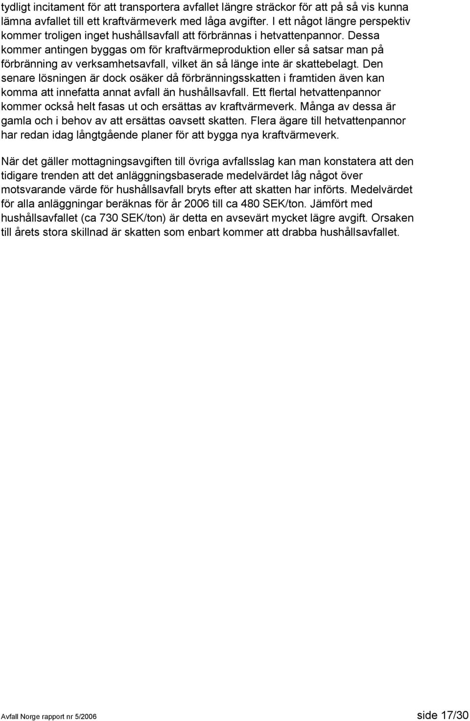 Dessa kommer antingen byggas om för kraftvärmeproduktion eller så satsar man på förbränning av verksamhetsavfall, vilket än så länge inte är skattebelagt.