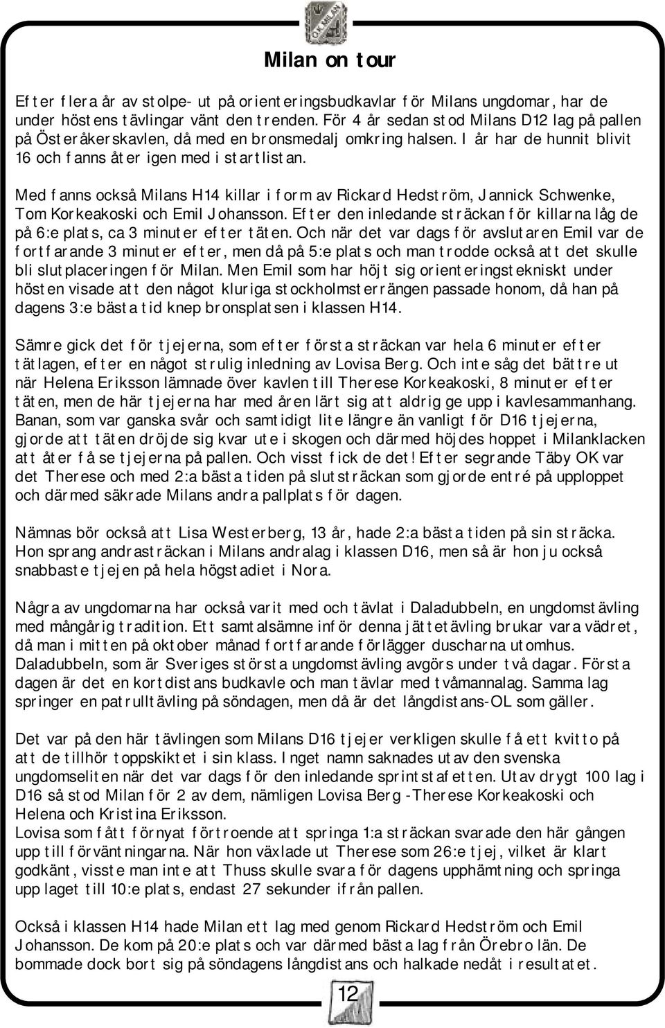 Med fanns också Milans H14 killar i form av Rickard Hedström, Jannick Schwenke, Tom Korkeakoski och Emil Johansson.