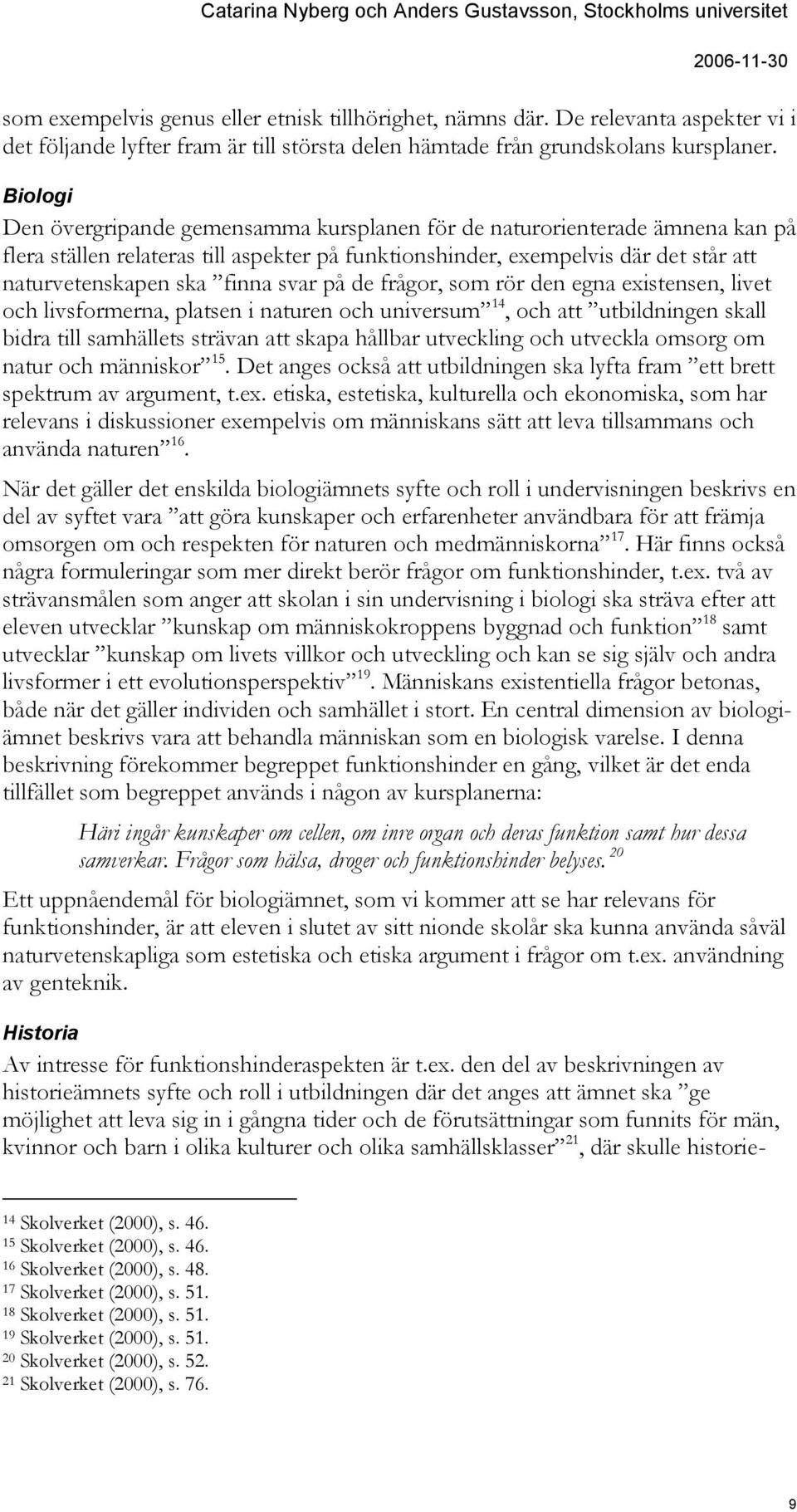 svar på de frågor, som rör den egna existensen, livet och livsformerna, platsen i naturen och universum 14, och att utbildningen skall bidra till samhällets strävan att skapa hållbar utveckling och