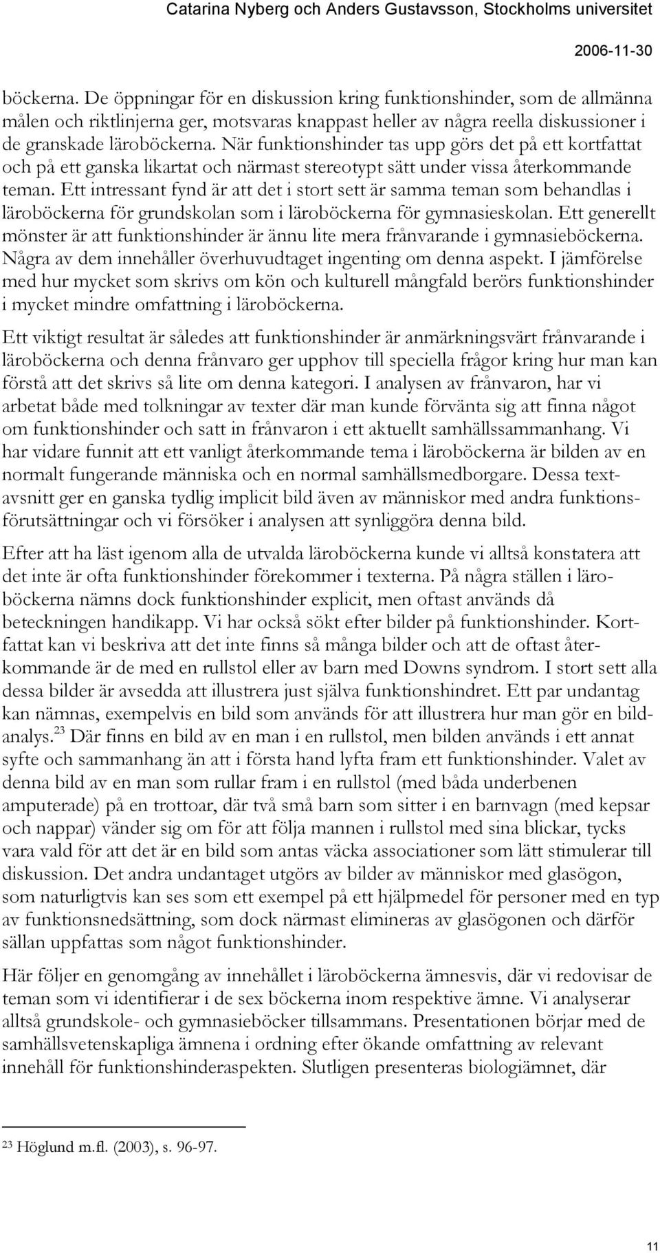 Ett intressant fynd är att det i stort sett är samma teman som behandlas i läroböckerna för grundskolan som i läroböckerna för gymnasieskolan.