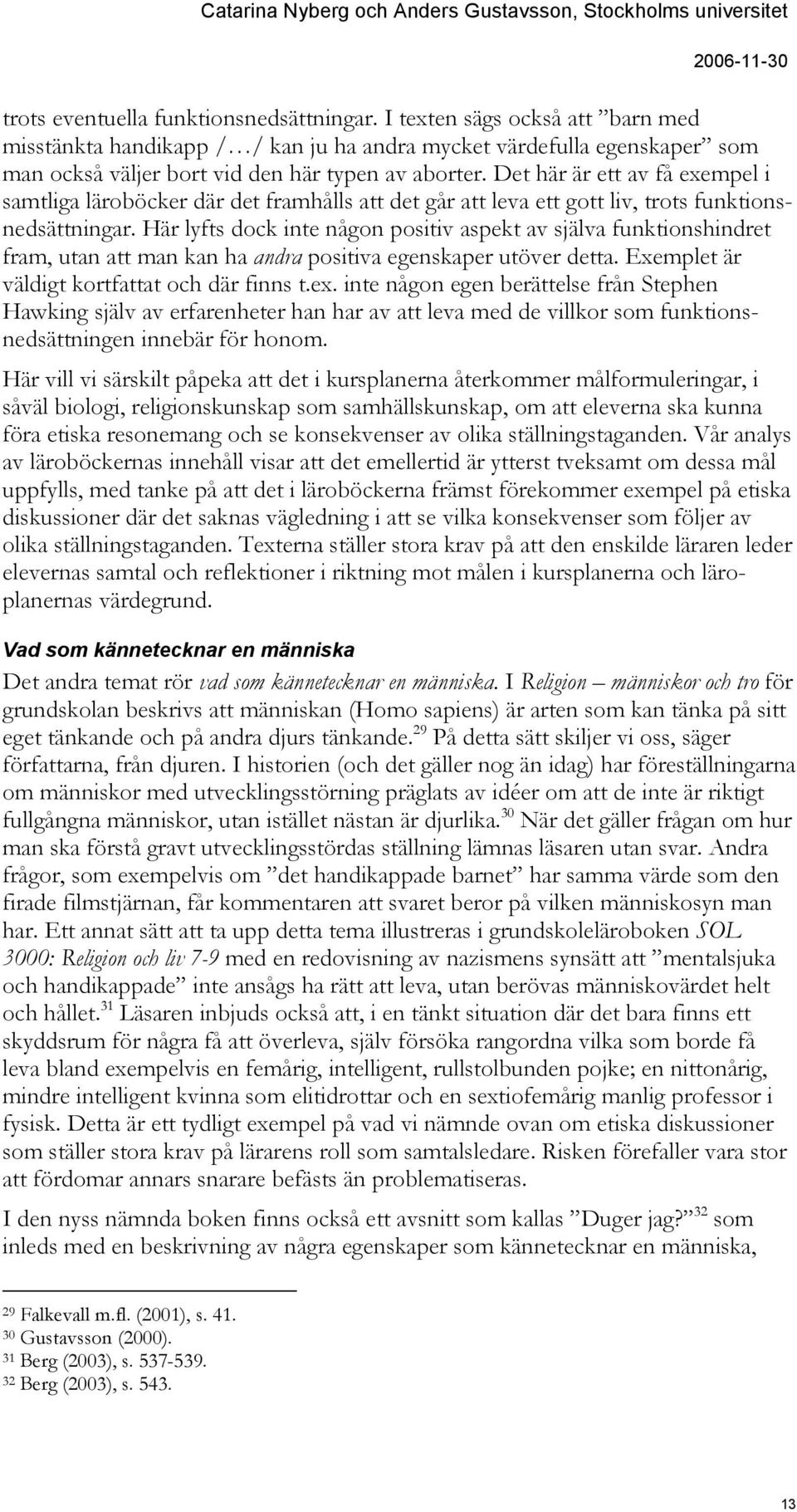 Här lyfts dock inte någon positiv aspekt av själva funktionshindret fram, utan att man kan ha andra positiva egenskaper utöver detta. Exemplet är väldigt kortfattat och där finns t.ex.