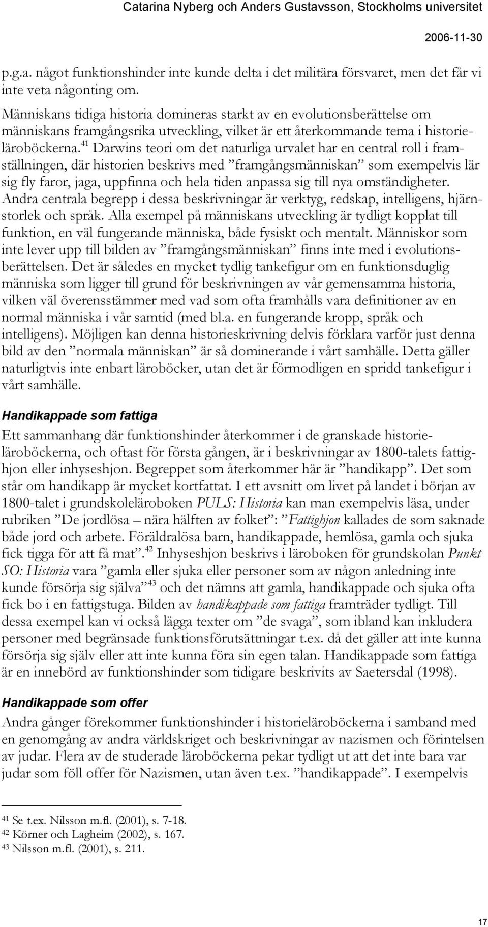 41 Darwins teori om det naturliga urvalet har en central roll i framställningen, där historien beskrivs med framgångsmänniskan som exempelvis lär sig fly faror, jaga, uppfinna och hela tiden anpassa