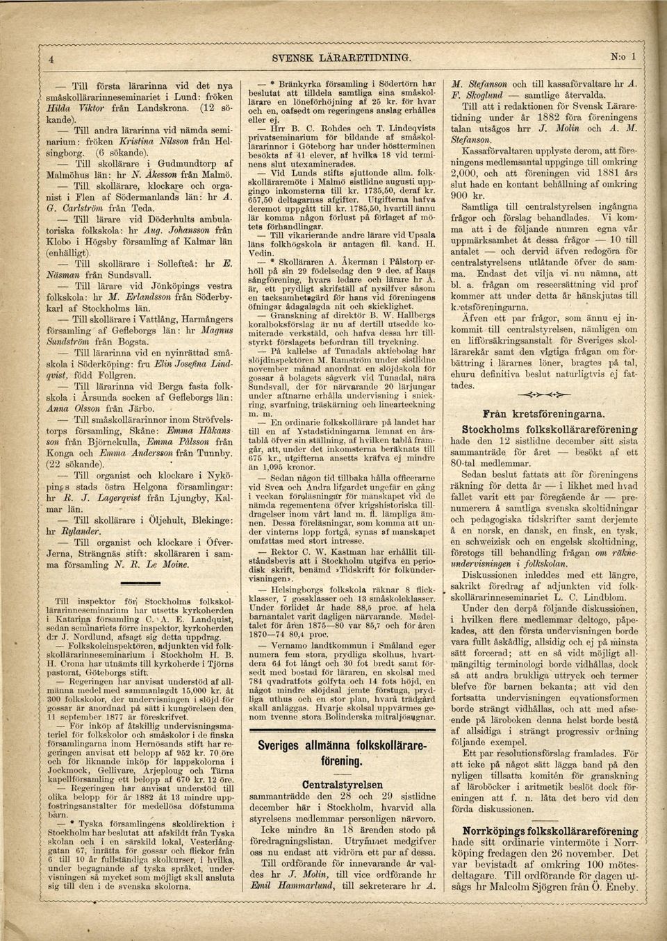 Till skollärare, klockare och organist i Flen af Södermanlands län: hr A. G. Carlström från Teda. Till lärare vid Döderhults ambulatoriska folkskola: hr Aug.