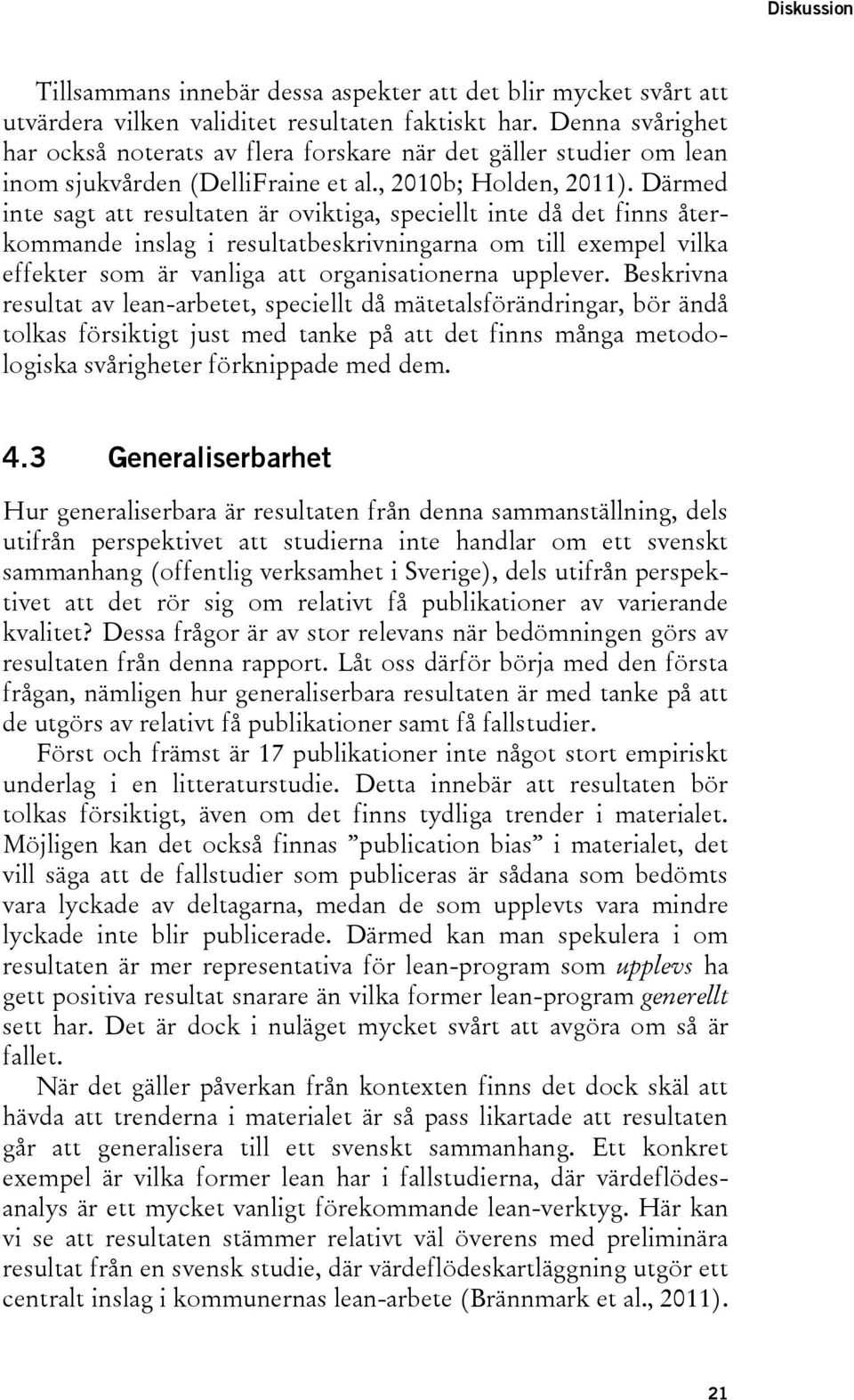 Därmed inte sagt att resultaten är oviktiga, speciellt inte då det finns återkommande inslag i resultatbeskrivningarna om till exempel vilka effekter som är vanliga att organisationerna upplever.