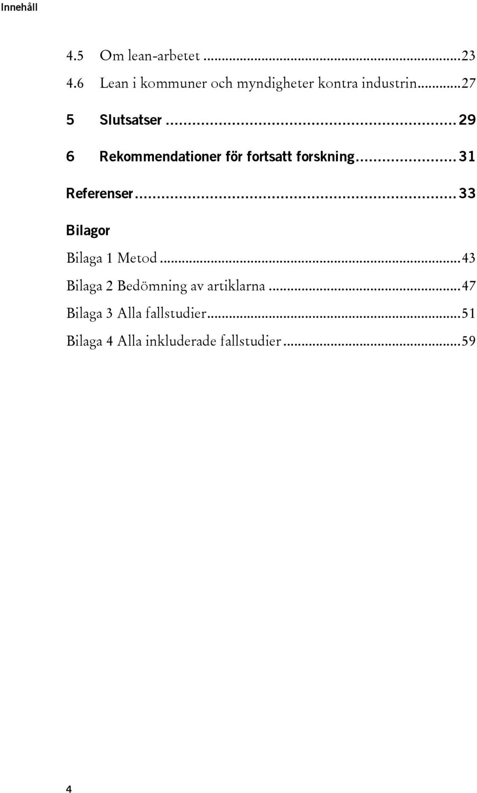 .. 29 6 Rekommendationer för fortsatt forskning... 31 Referenser.