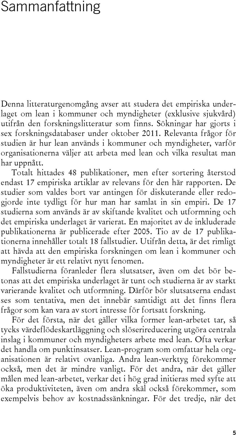 Relevanta frågor för studien är hur lean används i kommuner och myndigheter, varför organisationerna väljer att arbeta med lean och vilka resultat man har uppnått.