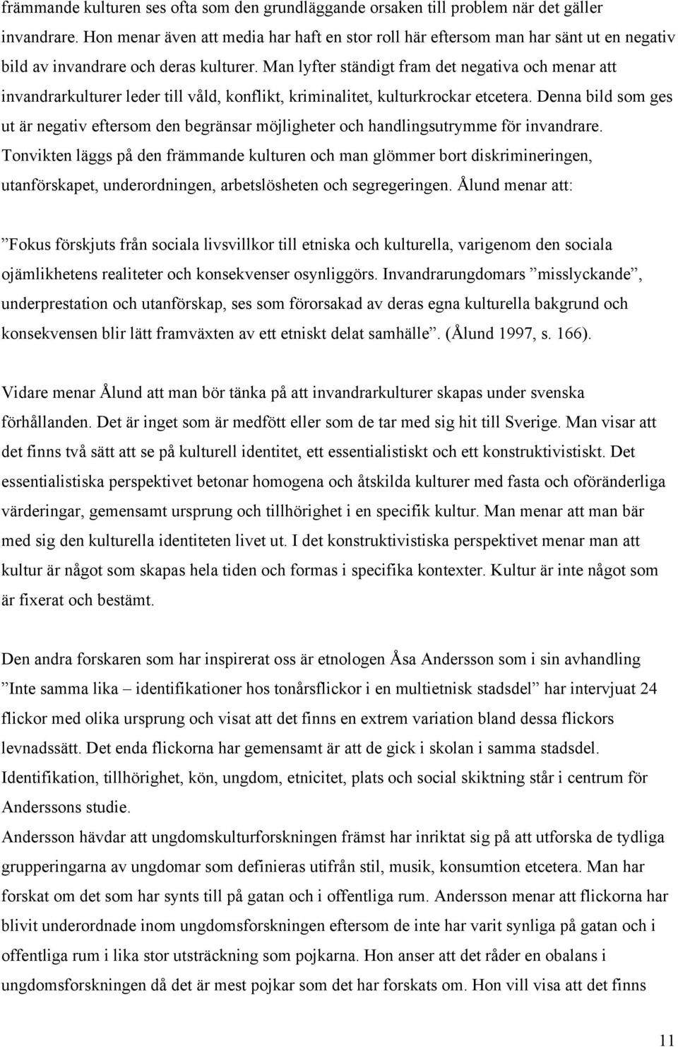 Man lyfter ständigt fram det negativa och menar att invandrarkulturer leder till våld, konflikt, kriminalitet, kulturkrockar etcetera.