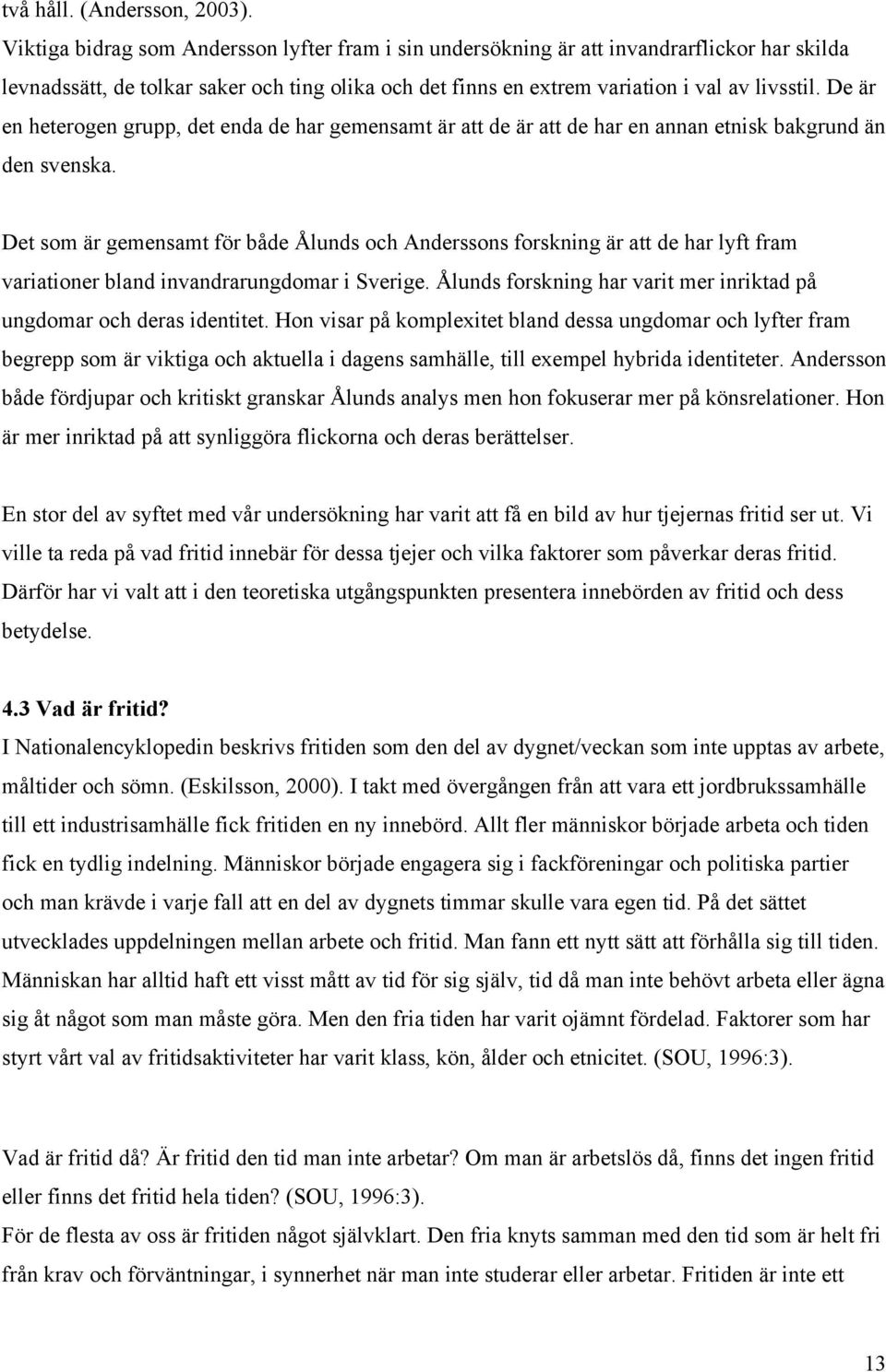 De är en heterogen grupp, det enda de har gemensamt är att de är att de har en annan etnisk bakgrund än den svenska.