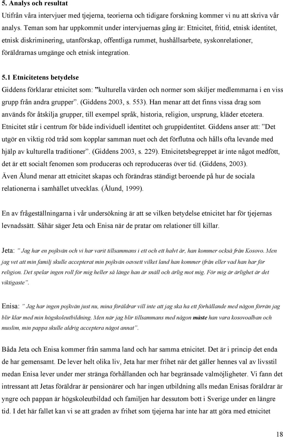 och etnisk integration. 5.1 Etnicitetens betydelse Giddens förklarar etnicitet som: kulturella värden och normer som skiljer medlemmarna i en viss grupp från andra grupper. (Giddens 2003, s. 553).