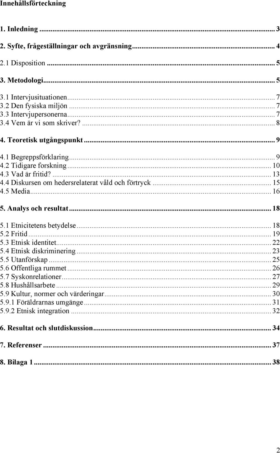 .. 15 4.5 Media... 16 5. Analys och resultat... 18 5.1 Etnicitetens betydelse... 18 5.2 Fritid... 19 5.3 Etnisk identitet... 22 5.4 Etnisk diskriminering... 23 5.5 Utanförskap... 25 5.