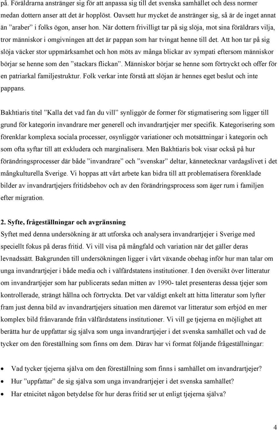 När dottern frivilligt tar på sig slöja, mot sina föräldrars vilja, tror människor i omgivningen att det är pappan som har tvingat henne till det.