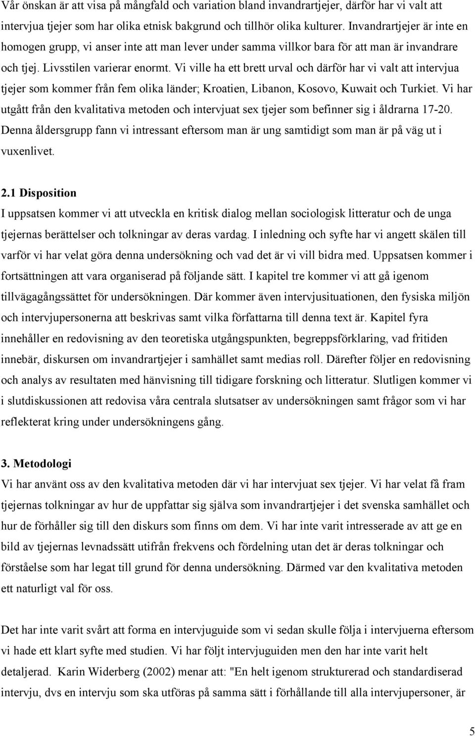 Vi ville ha ett brett urval och därför har vi valt att intervjua tjejer som kommer från fem olika länder; Kroatien, Libanon, Kosovo, Kuwait och Turkiet.