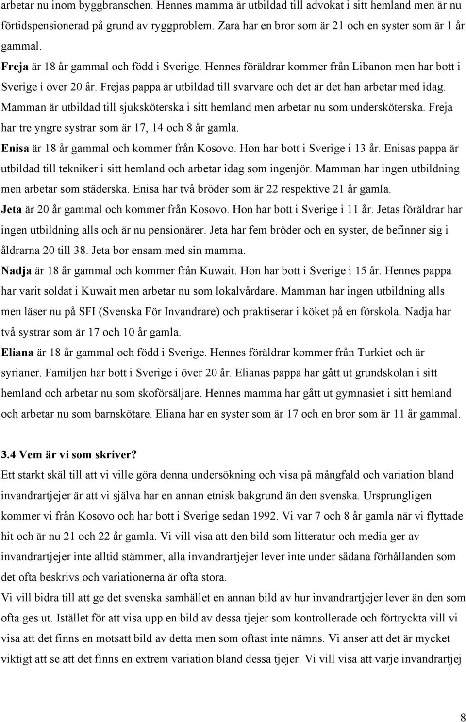 Mamman är utbildad till sjuksköterska i sitt hemland men arbetar nu som undersköterska. Freja har tre yngre systrar som är 17, 14 och 8 år gamla. Enisa är 18 år gammal och kommer från Kosovo.