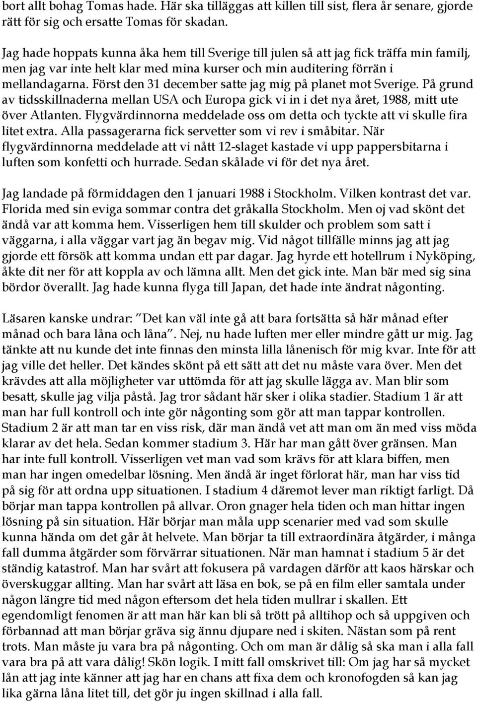 Först den 31 december satte jag mig på planet mot Sverige. På grund av tidsskillnaderna mellan USA och Europa gick vi in i det nya året, 1988, mitt ute över Atlanten.