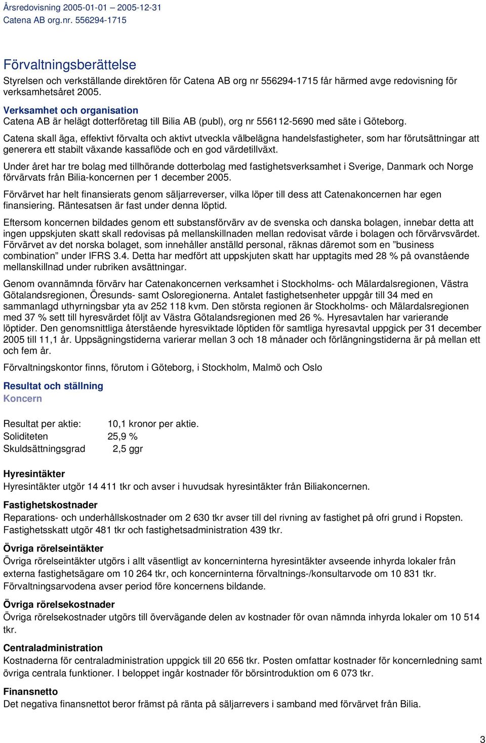 Catena skall äga, effektivt förvalta och aktivt utveckla välbelägna handelsfastigheter, som har förutsättningar att generera ett stabilt växande kassaflöde och en god värdetillväxt.