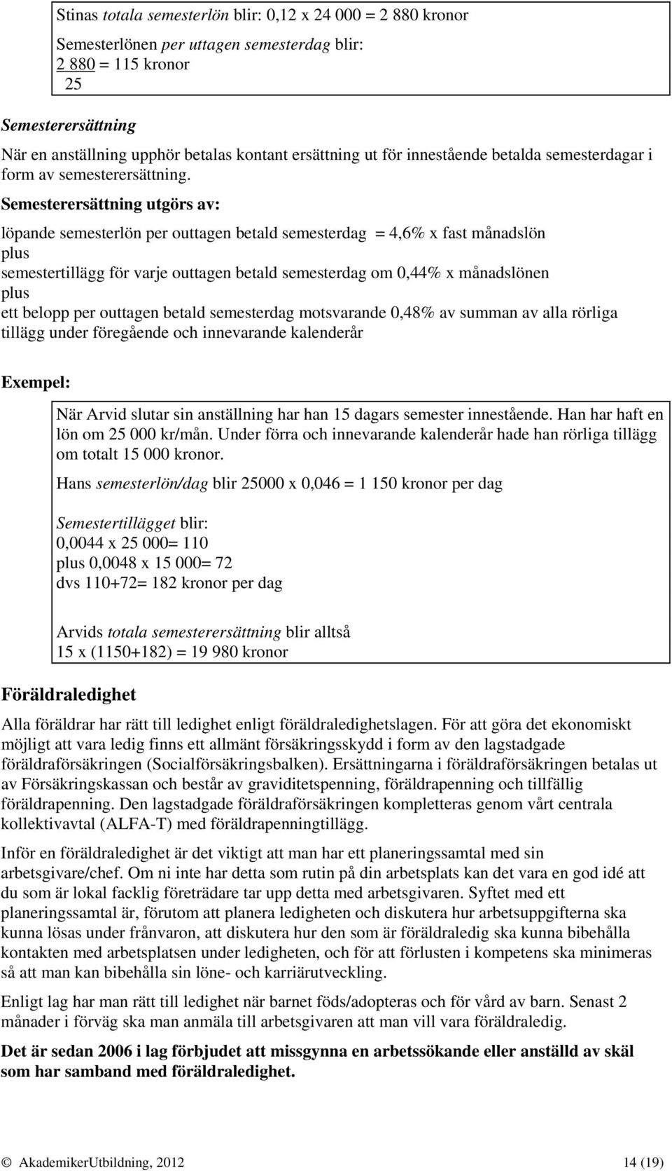 Semesterersättning utgörs av: löpande semesterlön per outtagen betald semesterdag = 4,6% x fast månadslön plus semestertillägg för varje outtagen betald semesterdag om 0,44% x månadslönen plus ett