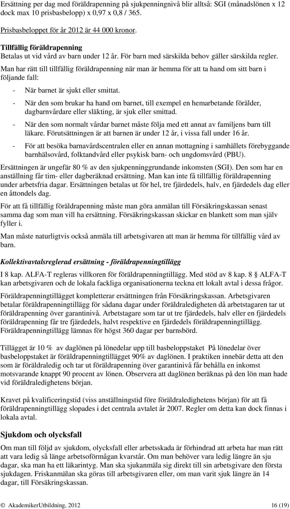 Man har rätt till tillfällig föräldrapenning när man är hemma för att ta hand om sitt barn i följande fall: - När barnet är sjukt eller smittat.