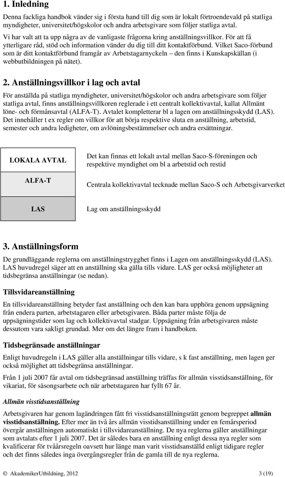 Vilket Saco-förbund som är ditt kontaktförbund framgår av Arbetstagarnyckeln den finns i Kunskapskällan (i webbutbildningen på nätet). 2.