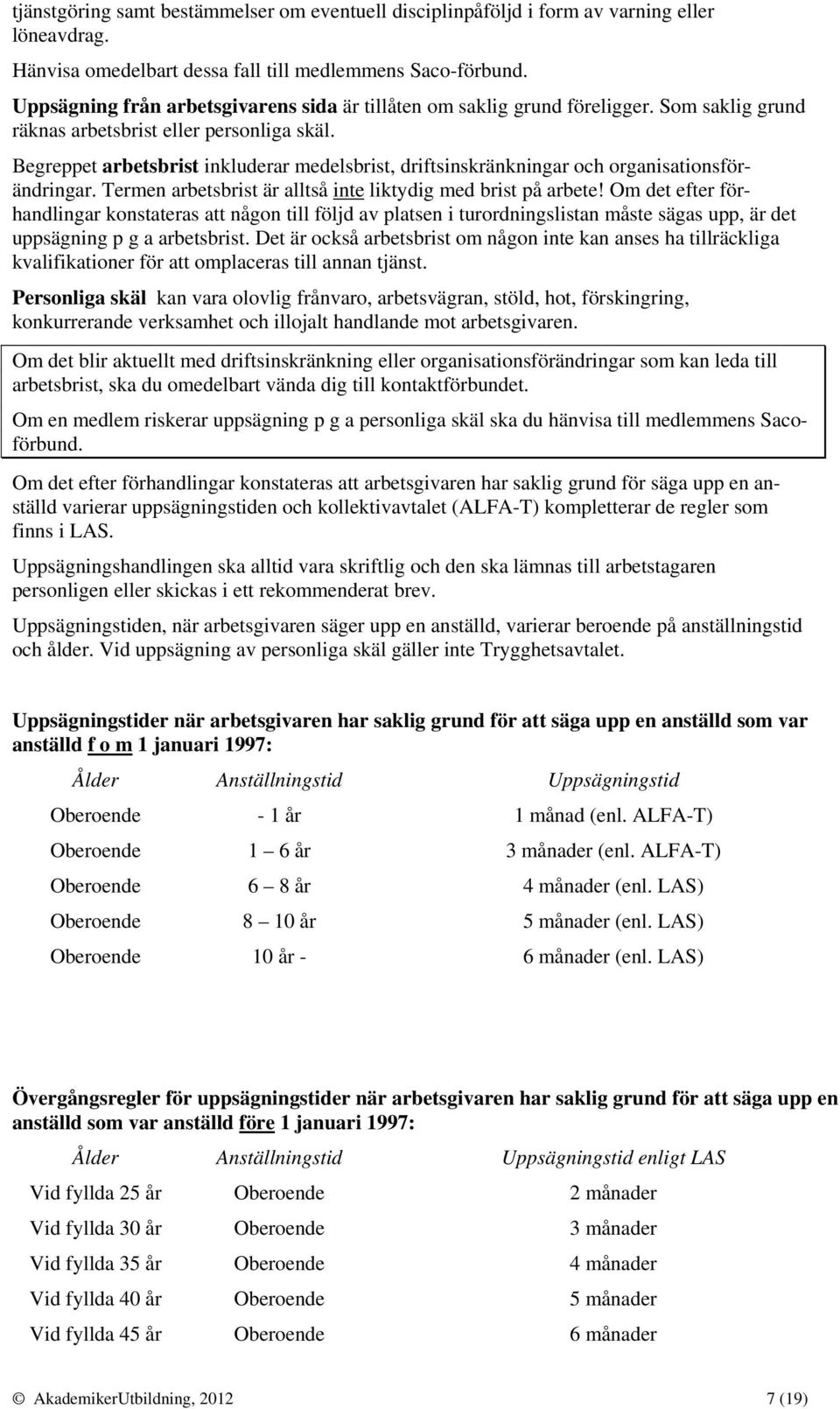 Begreppet arbetsbrist inkluderar medelsbrist, driftsinskränkningar och organisationsförändringar. Termen arbetsbrist är alltså inte liktydig med brist på arbete!